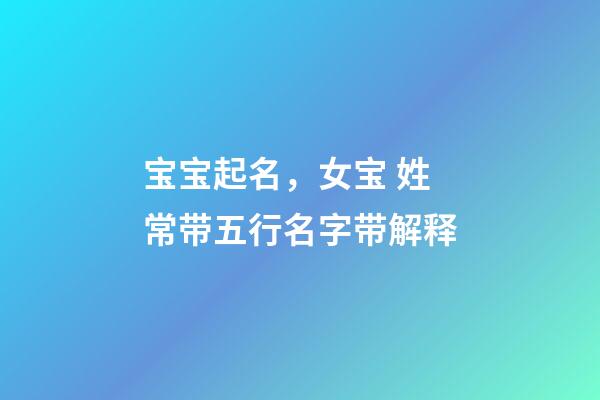 宝宝起名，女宝 姓常带五行名字带解释